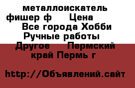  металлоискатель фишер ф2. › Цена ­ 15 000 - Все города Хобби. Ручные работы » Другое   . Пермский край,Пермь г.